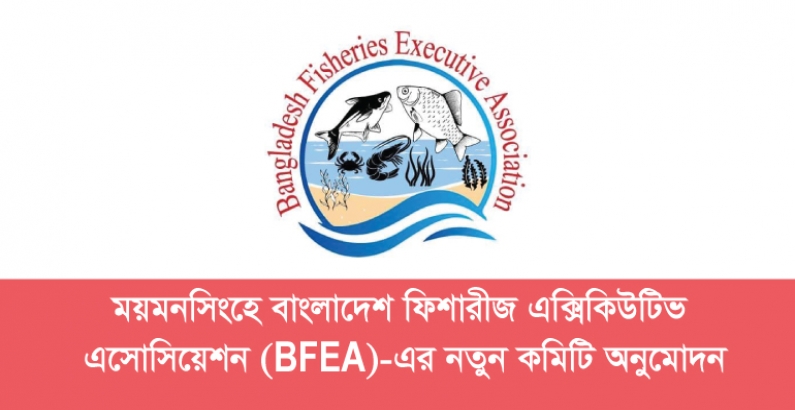 ময়মনসিংহে বাংলাদেশ ফিশারীজ এক্সিকিউটিভ এসোসিয়েশন (BFEA)-এর নতুন কমিটি অনুমোদন