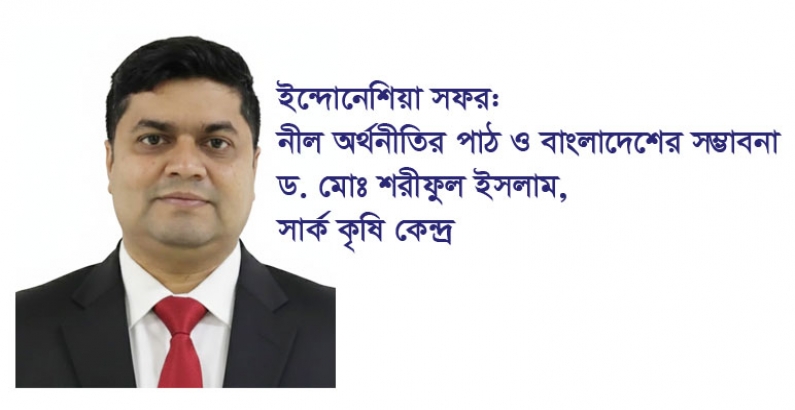 ইন্দোনেশিয়া সফর: নীল অর্থনীতির পাঠ ও বাংলাদেশের সম্ভাবনা - ড. মো. শরীফুল ইসলাম, সার্ক কৃষি কেন্দ্র