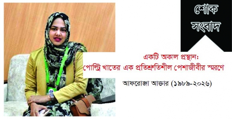 একটি অকাল প্রস্থান: পোল্ট্রি খাতের এক প্রতিশ্রুতিশীল পেশাজীবীর স্মরণে-আফরোজা আক্তার (১৯৮৯-২০২৬)